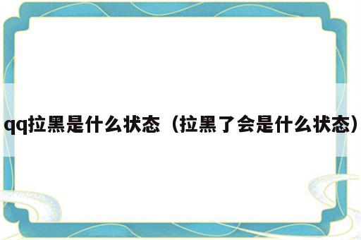 qq拉黑是什么状态（拉黑了会是什么状态）