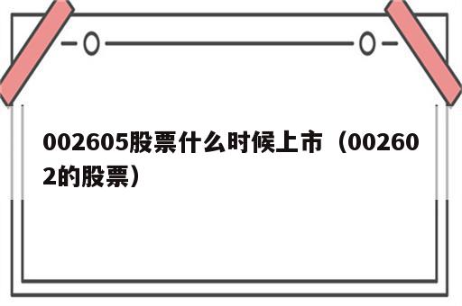 002605股票什么时候上市（002602的股票）