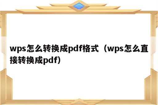 wps怎么转换成pdf格式（wps怎么直接转换成pdf）