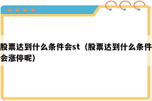 股票达到什么条件会st（股票达到什么条件会涨停呢）