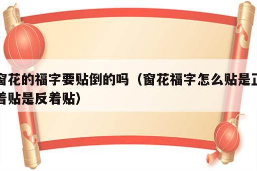 窗花的福字要贴倒的吗（窗花福字怎么贴是正着贴是反着贴）