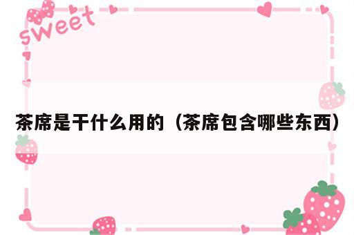 茶席是干什么用的（茶席包含哪些东西）