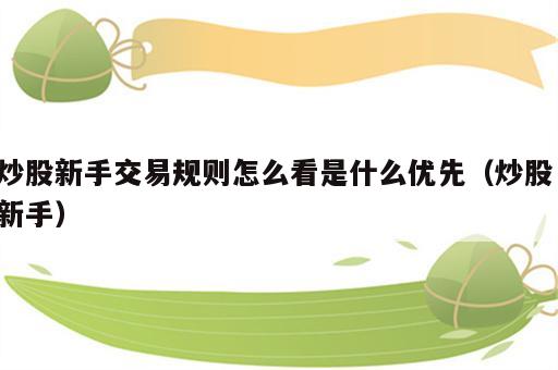 炒股新手交易规则怎么看是什么优先（炒股 新手）