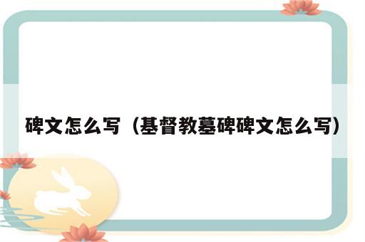 碑文怎么写（基督教墓碑碑文怎么写）