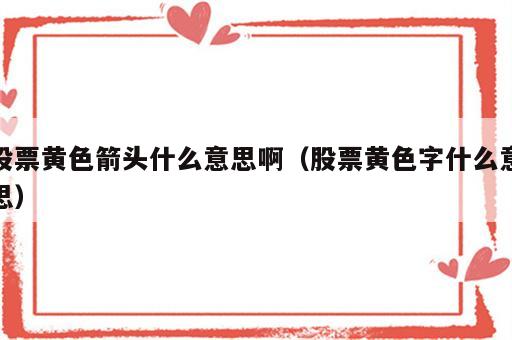 股票黄色箭头什么意思啊（股票黄色字什么意思）