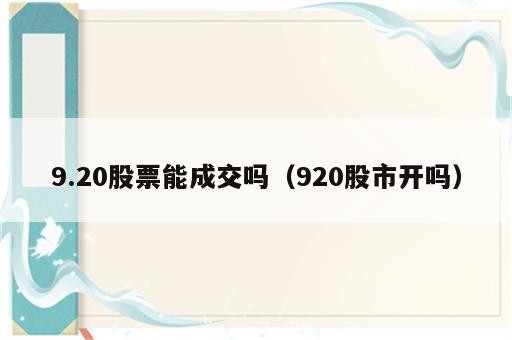 9.20股票能成交吗（920股市开吗）
