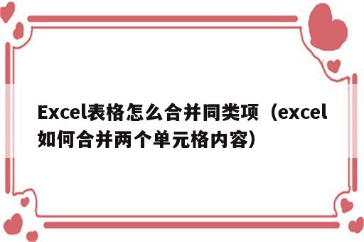 Excel表格怎么合并同类项（excel如何合并两个单元格内容）