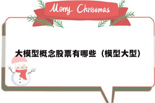 大模型概念股票有哪些（模型大型）