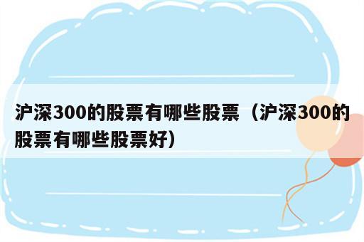 沪深300的股票有哪些股票（沪深300的股票有哪些股票好）