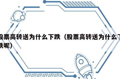 股票高转送为什么下跌（股票高转送为什么下跌呢）