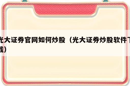 光大证券官网如何炒股（光大证券炒股软件下载）