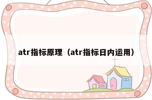 atr指标原理（atr指标日内运用）