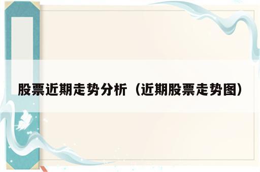 股票近期走势分析（近期股票走势图）