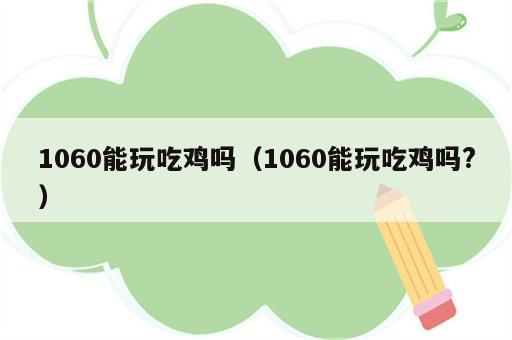 1060能玩吃鸡吗（1060能玩吃鸡吗?）