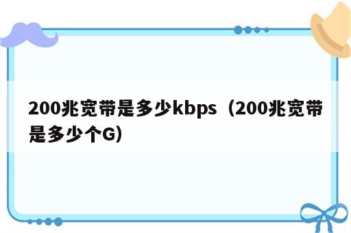 200兆宽带是多少kbps（200兆宽带是多少个G）
