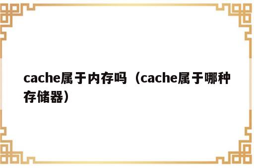 cache属于内存吗（cache属于哪种存储器）