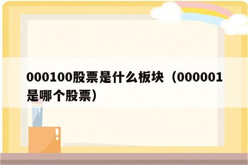 000100股票是什么板块（000001是哪个股票）