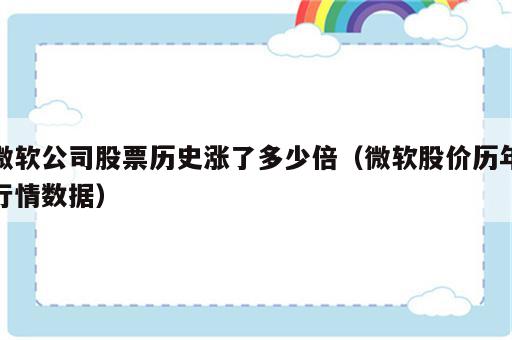 微软公司股票历史涨了多少倍（微软股价历年行情数据）