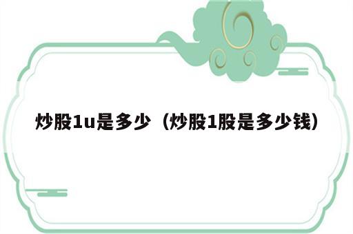炒股1u是多少（炒股1股是多少钱）