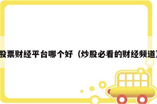 股票财经平台哪个好（炒股必看的财经频道）