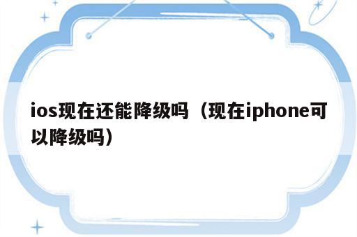 ios现在还能降级吗（现在iphone可以降级吗）