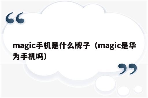magic手机是什么牌子（magic是华为手机吗）