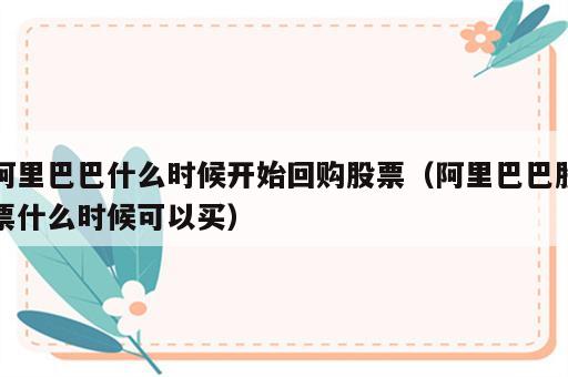 阿里巴巴什么时候开始回购股票（阿里巴巴股票什么时候可以买）