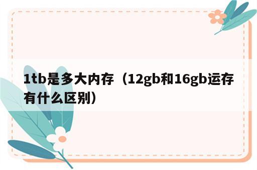1tb是多大内存（12gb和16gb运存有什么区别）
