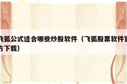 飞狐公式适合哪些炒股软件（飞狐股票软件官方下载）