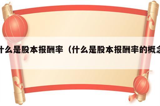 什么是股本报酬率（什么是股本报酬率的概念）