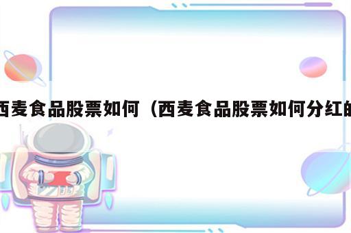 西麦食品股票如何（西麦食品股票如何分红的）