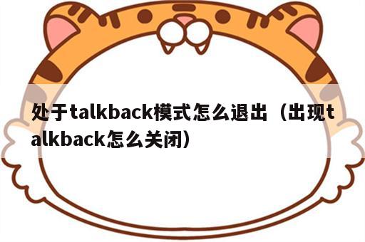 处于talkback模式怎么退出（出现talkback怎么关闭）