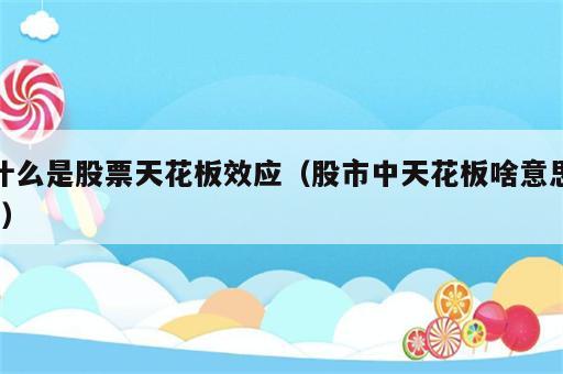 什么是股票天花板效应（股市中天花板啥意思?）