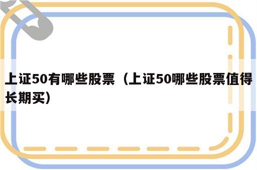 上证50有哪些股票（上证50哪些股票值得长期买）