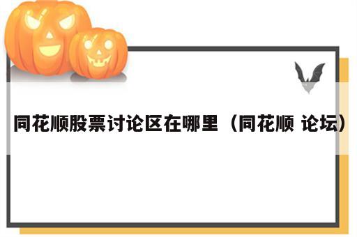 同花顺股票讨论区在哪里（同花顺 论坛）