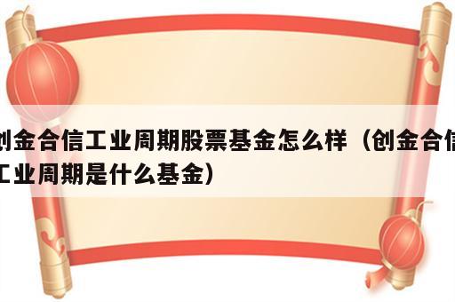 创金合信工业周期股票基金怎么样（创金合信工业周期是什么基金）