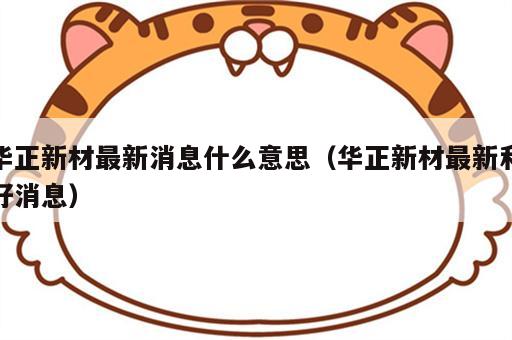 华正新材最新消息什么意思（华正新材最新利好消息）
