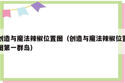 创造与魔法辣椒位置图（创造与魔法辣椒位置图第一群岛）
