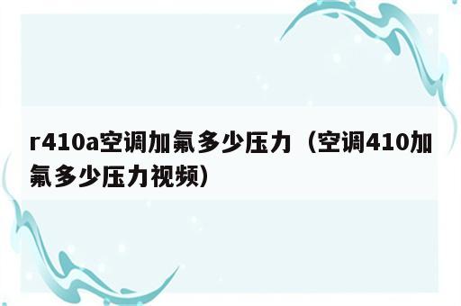 r410a空调加氟多少压力（空调410加氟多少压力视频）
