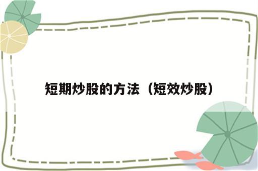 短期炒股的方法（短效炒股）