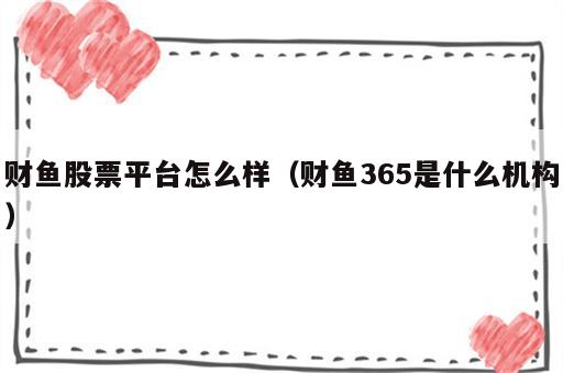 财鱼股票平台怎么样（财鱼365是什么机构）