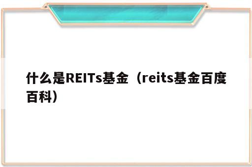 什么是REITs基金（reits基金百度百科）