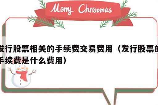 发行股票相关的手续费交易费用（发行股票的手续费是什么费用）