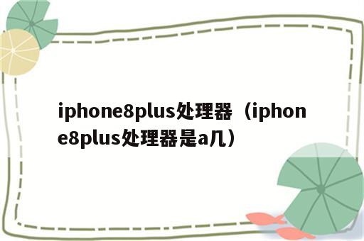 iphone8plus处理器（iphone8plus处理器是a几）