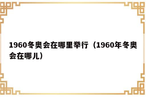 1960冬奥会在哪里举行（1960年冬奥会在哪儿）