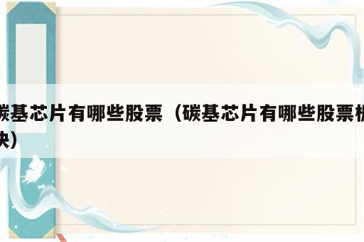 碳基芯片有哪些股票（碳基芯片有哪些股票板块）