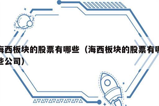 海西板块的股票有哪些（海西板块的股票有哪些公司）