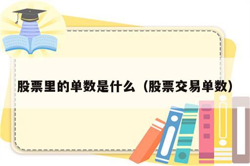 股票里的单数是什么（股票交易单数）