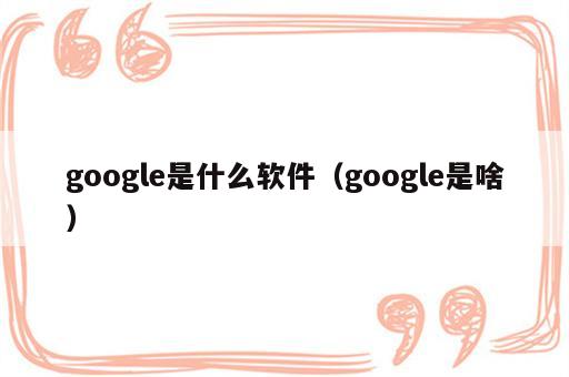 google是什么软件（google是啥）