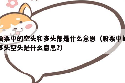 股票中的空头和多头都是什么意思（股票中的多头空头是什么意思?）